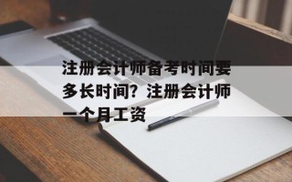 注册会计师备考时间要多长时间？注册会计师一个月工资