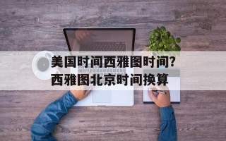 美国时间西雅图时间？西雅图北京时间换算
