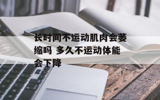 长时间不运动肌肉会萎缩吗 多久不运动体能会下降