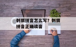 刺猬拼音怎么写？刺猬拼音正确读音