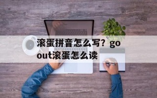滚蛋拼音怎么写？goout滚蛋怎么读