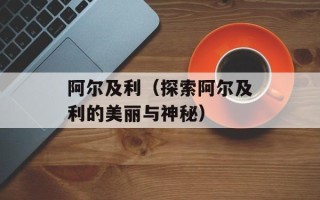 阿尔及利（探索阿尔及利的美丽与神秘）