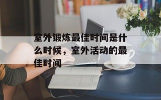 室外锻炼最佳时间是什么时候，室外活动的最佳时间