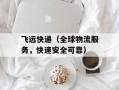 飞远快递（全球物流服务，快速安全可靠）