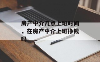 房产中介几点上班时间，在房产中介上班挣钱吗