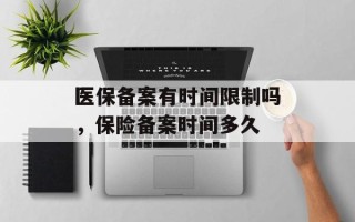 医保备案有时间限制吗，保险备案时间多久