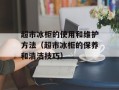 超市冰柜的使用和维护方法（超市冰柜的保养和清洁技巧）