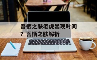 吾栖之肤老虎出现时间？吾栖之肤解析