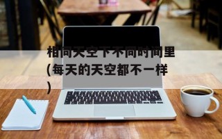 相同天空下不同时间里(每天的天空都不一样)