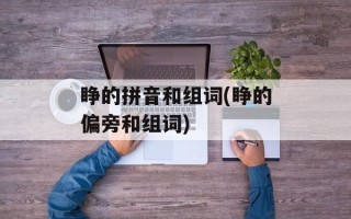睁的拼音和组词(睁的偏旁和组词)