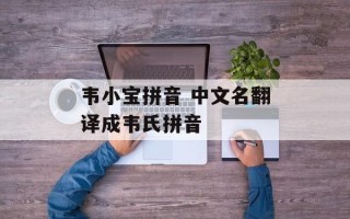韦小宝拼音 中文名翻译成韦氏拼音