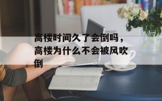高楼时间久了会倒吗，高楼为什么不会被风吹倒