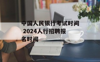 中国人民银行考试时间 2024人行招聘报名时间
