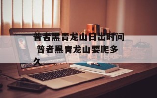 普者黑青龙山日出时间 普者黑青龙山要爬多久