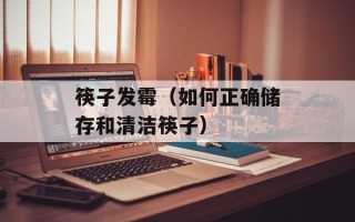 筷子发霉（如何正确储存和清洁筷子）