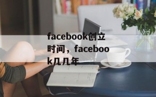 facebook创立时间，facebook几几年