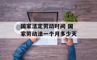 国家法定劳动时间 国家劳动法一个月多少天