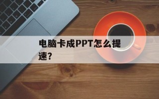 电脑卡成PPT怎么提速？