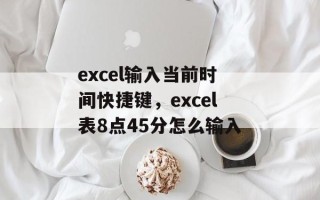 excel输入当前时间快捷键，excel表8点45分怎么输入