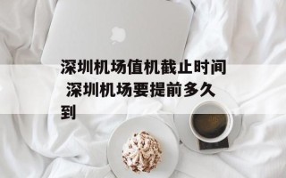 深圳机场值机截止时间 深圳机场要提前多久到