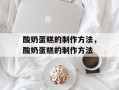 酸奶蛋糕的制作方法，酸奶蛋糕的制作方法