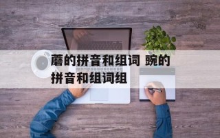 蘑的拼音和组词 豌的拼音和组词组