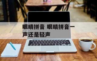 眼晴拼音 眼睛拼音一声还是轻声