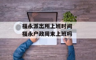 福永派出所上班时间 福永户政周末上班吗