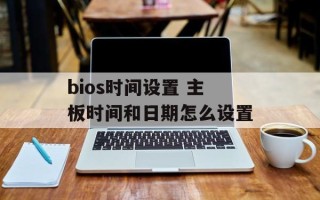 bios时间设置 主板时间和日期怎么设置