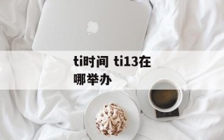 ti时间 ti13在哪举办