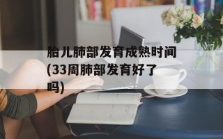 胎儿肺部发育成熟时间(33周肺部发育好了吗)