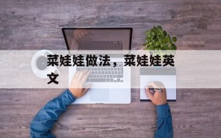 菜娃娃做法，菜娃娃英文