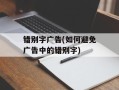 错别字广告(如何避免广告中的错别字)