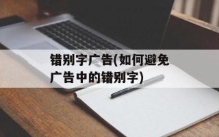 错别字广告(如何避免广告中的错别字)