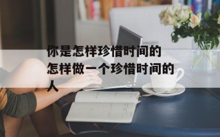 你是怎样珍惜时间的 怎样做一个珍惜时间的人