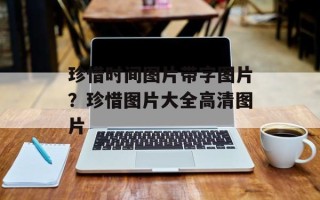 珍惜时间图片带字图片？珍惜图片大全高清图片