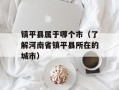 镇平县属于哪个市（了解河南省镇平县所在的城市）