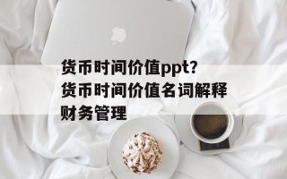 货币时间价值ppt？货币时间价值名词解释财务管理