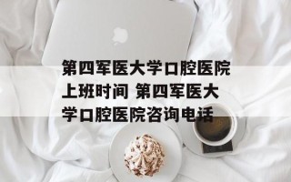 第四军医大学口腔医院上班时间 第四军医大学口腔医院咨询电话