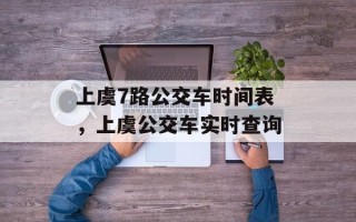 上虞7路公交车时间表，上虞公交车实时查询