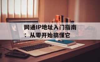 网通IP地址入门指南：从零开始搞懂它