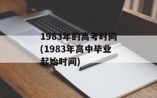 1983年的高考时间(1983年高中毕业起始时间)