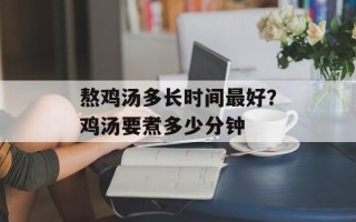 熬鸡汤多长时间最好？鸡汤要煮多少分钟