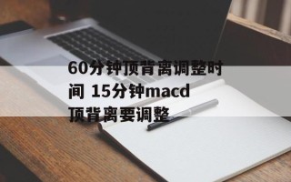 60分钟顶背离调整时间 15分钟macd顶背离要调整
