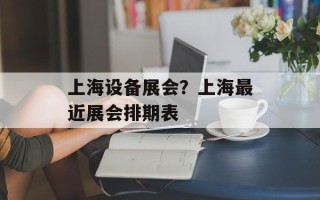 上海设备展会？上海最近展会排期表