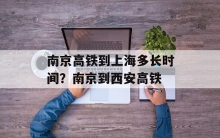 南京高铁到上海多长时间？南京到西安高铁