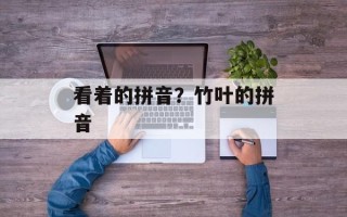 看着的拼音？竹叶的拼音