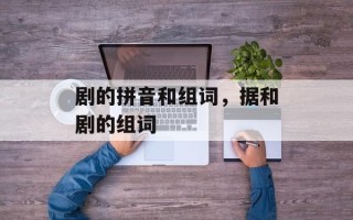 剧的拼音和组词，据和剧的组词