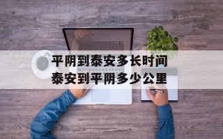 平阴到泰安多长时间 泰安到平阴多少公里