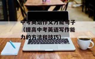中考英语作文万能句子（提高中考英语写作能力的方法和技巧）